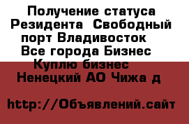 Получение статуса Резидента “Свободный порт Владивосток“ - Все города Бизнес » Куплю бизнес   . Ненецкий АО,Чижа д.